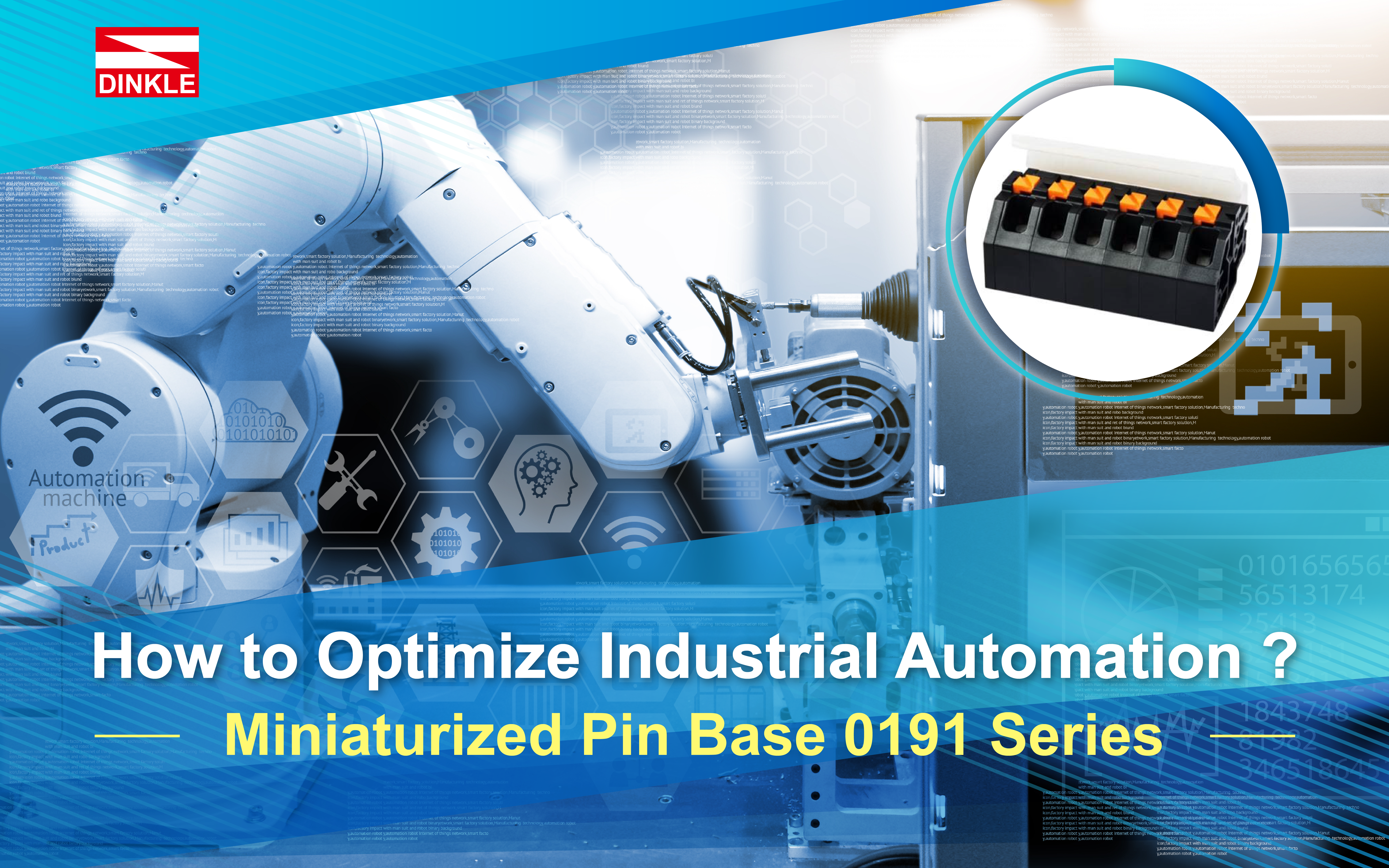How to Optimize Industrial Automation ? 
Miniaturized Pin Base 0191 Series
